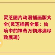 灵芝图片动漫插画版大全(灵芝插画全集：仙境中的神奇万物淋漓尽致展现)