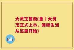 大灵芝售卖(重榮大灵芝正式上市，健康生活从这里开始)