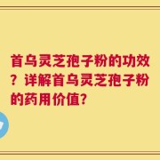 首乌灵芝孢子粉的功效？详解首乌灵芝孢子粉的药用价值？