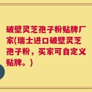 破壁灵芝孢子粉贴牌厂家(瑞士进口破壁灵芝孢子粉，买家可自定义贴牌。)