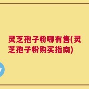 灵芝孢子粉哪有售(灵芝孢子粉购买指南)