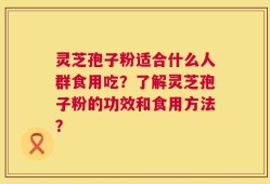 灵芝孢子粉适合什么人群食用吃？了解灵芝孢子粉的功效和食用方法？
