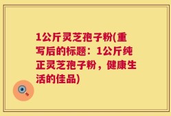 1公斤灵芝孢子粉(重写后的标题：1公斤纯正灵芝孢子粉，健康生活的佳品)