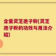 含量灵芝孢子粉(灵芝孢子粉的功效与用法介绍)