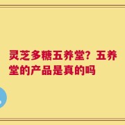 灵芝多糖五养堂？五养堂的产品是真的吗