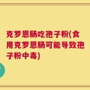 克罗恩肠吃孢子粉(食用克罗恩肠可能导致孢子粉中毒)