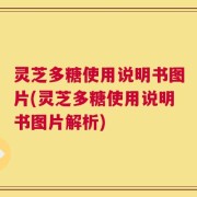 灵芝多糖使用说明书图片(灵芝多糖使用说明书图片解析)