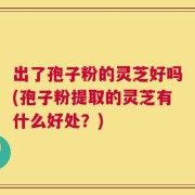 出了孢子粉的灵芝好吗(孢子粉提取的灵芝有什么好处？)