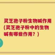灵芝孢子粉生物碱作用(灵芝孢子粉中的生物碱有哪些作用？)