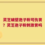 灵芝破壁孢子粉可伤胃？灵芝孢子粉刺激胃吗