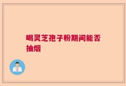 喝灵芝孢子粉期间能否抽烟