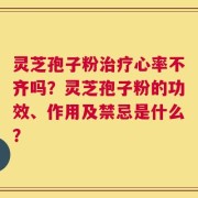 灵芝孢子粉治疗心率不齐吗？灵芝孢子粉的功效、作用及禁忌是什么？