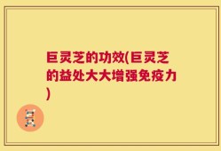 巨灵芝的功效(巨灵芝的益处大大增强免疫力)