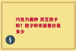 巧克力囊肿 灵芝孢子粉？孢子粉市面售价是多少