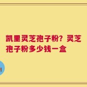 凯里灵芝孢子粉？灵芝孢子粉多少钱一盒