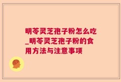 明苓灵芝孢子粉怎么吃_明苓灵芝孢子粉的食用方法与注意事项