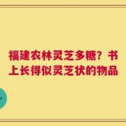 福建农林灵芝多糖？书上长得似灵芝状的物品