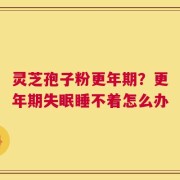 灵芝孢子粉更年期？更年期失眠睡不着怎么办