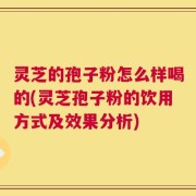 灵芝的孢子粉怎么样喝的(灵芝孢子粉的饮用方式及效果分析)