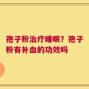 孢子粉治疗睡眠？孢子粉有补血的功效吗