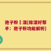 孢子粉袪湿(除湿好帮手：孢子粉功能解析)