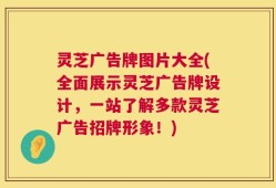 灵芝广告牌图片大全(全面展示灵芝广告牌设计，一站了解多款灵芝广告招牌形象！)