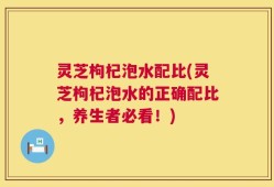 灵芝枸杞泡水配比(灵芝枸杞泡水的正确配比，养生者必看！)
