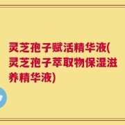 灵芝孢子赋活精华液(灵芝孢子萃取物保湿滋养精华液)