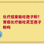 化疗结束能吃孢子粉？胃癌化疗能吃灵芝孢子粉吗