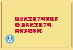 破壁灵芝孢子粉破粗多糖(重构灵芝孢子粉，突破多糖限制)