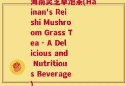 海南灵芝草泡茶(Hainan's Reishi Mushroom Grass Tea - A Delicious and Nutritious Beverage)