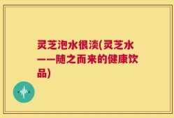 灵芝泡水很淡(灵芝水——随之而来的健康饮品)