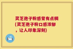 灵芝孢子粉感觉有点稠(灵芝孢子粉口感浓郁，让人印象深刻)