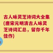 古人咏灵芝诗词大全集(唐宋元明清古人咏灵芝诗词汇总，留存千年佳作)