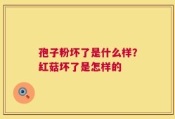 孢子粉坏了是什么样？红菇坏了是怎样的