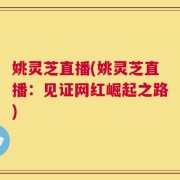 姚灵芝直播(姚灵芝直播：见证网红崛起之路)