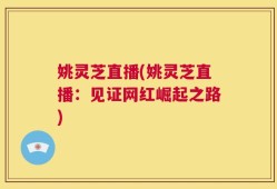 姚灵芝直播(姚灵芝直播：见证网红崛起之路)