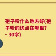 孢子粉什么地方好(孢子粉的优点在哪里？ - 30字)