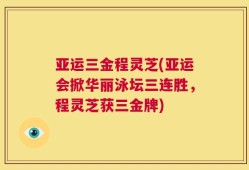 亚运三金程灵芝(亚运会掀华丽泳坛三连胜，程灵芝获三金牌)