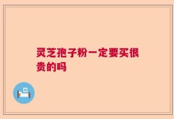 灵芝孢子粉一定要买很贵的吗