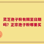 灵芝孢子粉有限至日期吗？正宗孢子粉哪里买