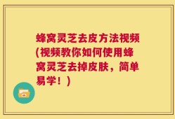 蜂窝灵芝去皮方法视频(视频教你如何使用蜂窝灵芝去掉皮肤，简单易学！)