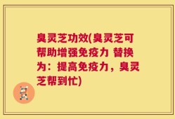 臭灵芝功效(臭灵芝可帮助增强免疫力 替换为：提高免疫力，臭灵芝帮到忙)