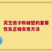 灵芝孢子粉破壁的重要性及正确食用方法