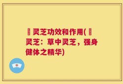 苆灵芝功效和作用(苆灵芝：草中灵芝，强身健体之精华)