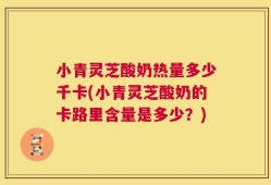 小青灵芝酸奶热量多少千卡(小青灵芝酸奶的卡路里含量是多少？)