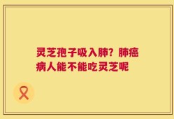 灵芝孢子吸入肺？肺癌病人能不能吃灵芝呢