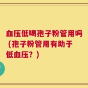 血压低喝孢子粉管用吗 (孢子粉管用有助于低血压？)