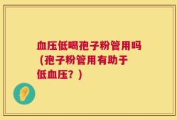 血压低喝孢子粉管用吗 (孢子粉管用有助于低血压？)