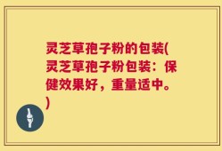 灵芝草孢子粉的包装(灵芝草孢子粉包装：保健效果好，重量适中。)